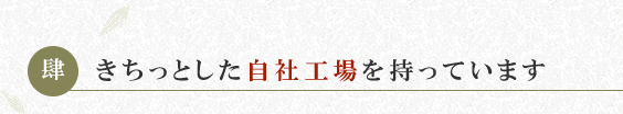 きちっとした自社工場を持っています