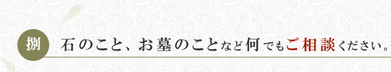 石のこと、お墓のことなど何でもご相談ください